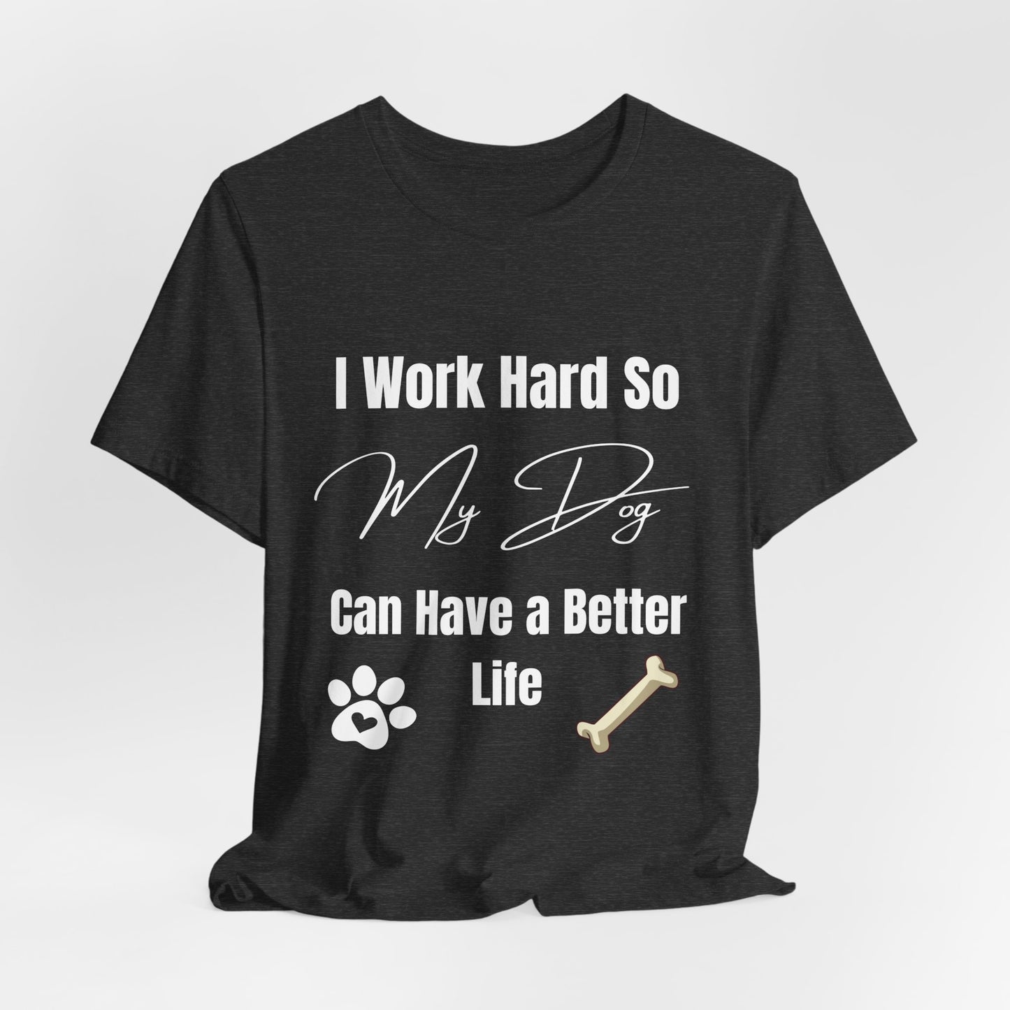 I Work Hard So My Dog Can Have a Better Life T-Shirt – Funny Dog Lover Gift & Pet Parent Tee